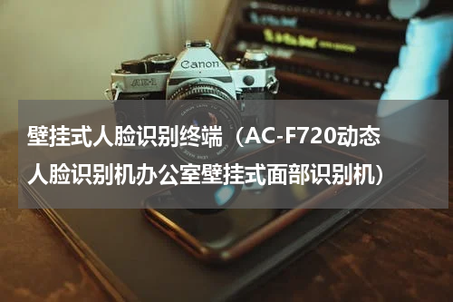 壁挂式人脸识别终端（AC-F720动态人脸识别机办公室壁挂式面部识别机）