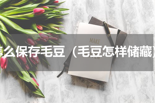 怎么保存毛豆（毛豆怎样储藏）