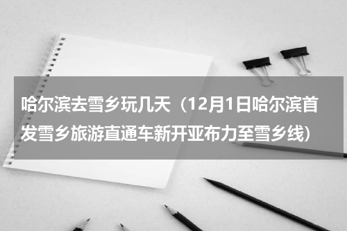 哈尔滨去雪乡玩几天（12月1日哈尔滨首发雪乡旅游直通车新开亚布力至雪乡线）