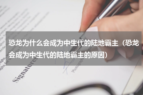 恐龙为什么会成为中生代的陆地霸主（恐龙会成为中生代的陆地霸主的原因）