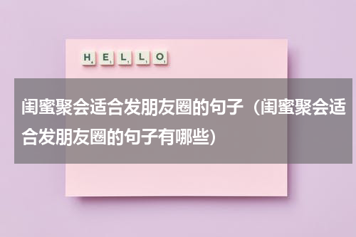 闺蜜聚会适合发朋友圈的句子（闺蜜聚会适合发朋友圈的句子有哪些）