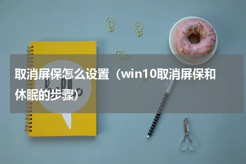 取消屏保怎么设置（win10取消屏保和休眠的步骤）