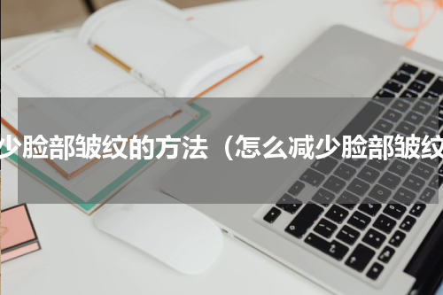 减少脸部皱纹的方法（怎么减少脸部皱纹）