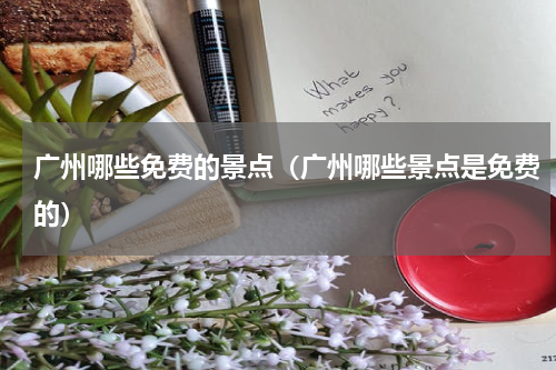 广州哪些免费的景点（广州哪些景点是免费的）