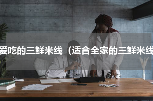 最爱吃的三鲜米线（适合全家的三鲜米线）