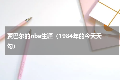 贾巴尔的nba生涯（1984年的今天天勾）