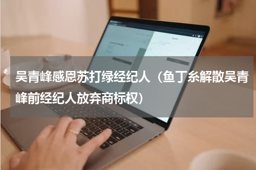 吴青峰感恩苏打绿经纪人（鱼丁糸解散吴青峰前经纪人放弃商标权）