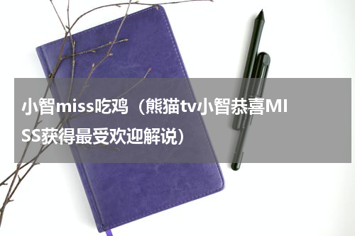 小智miss吃鸡（熊猫tv小智恭喜MISS获得最受欢迎解说）