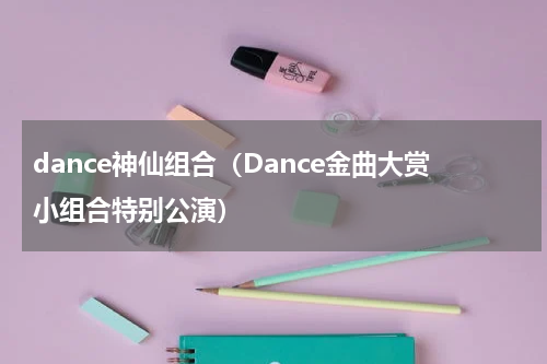 dance神仙组合（Dance金曲大赏小组合特别公演）