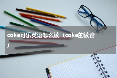 coke可乐英语怎么读（coke的读音）