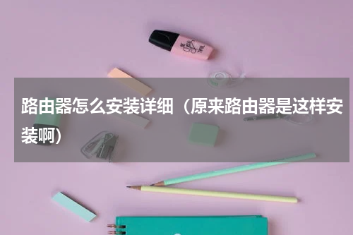 路由器怎么安装详细（原来路由器是这样安装啊）
