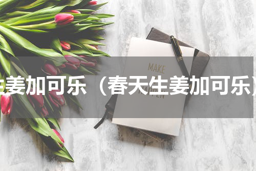 生姜加可乐（春天生姜加可乐）