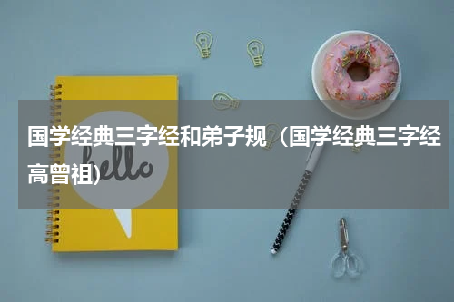 国学经典三字经和弟子规（国学经典三字经高曾祖）
