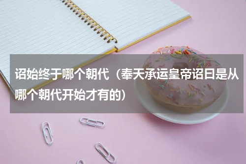 诏始终于哪个朝代（奉天承运皇帝诏曰是从哪个朝代开始才有的）