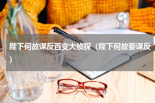陛下何故谋反百变大侦探（陛下何故要谋反）