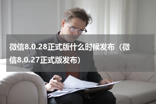 微信8.0.28正式版什么时候发布（微信8.0.27正式版发布）