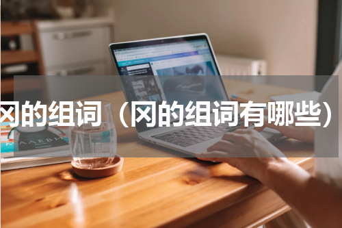 冈的组词（冈的组词有哪些）