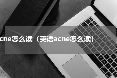 acne怎么读（英语acne怎么读）