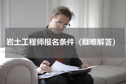 岩土工程师报名条件（疑难解答）