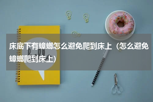 床底下有蟑螂怎么避免爬到床上（怎么避免蟑螂爬到床上）
