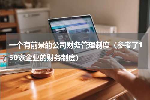 一个有前景的公司财务管理制度（参考了150家企业的财务制度）