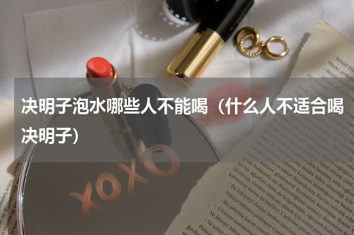 决明子泡水哪些人不能喝（什么人不适合喝决明子）