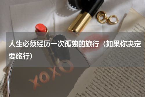 人生必须经历一次孤独的旅行（如果你决定要旅行）