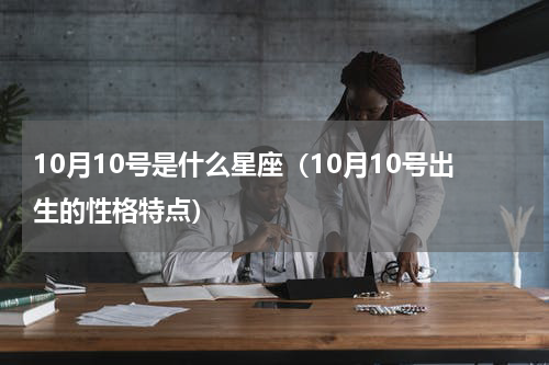 10月10号是什么星座（10月10号出生的性格特点）
