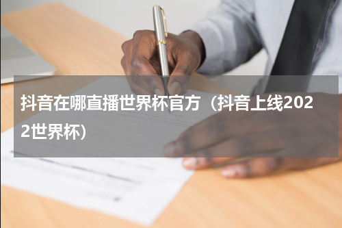 抖音在哪直播世界杯官方（抖音上线2022世界杯）