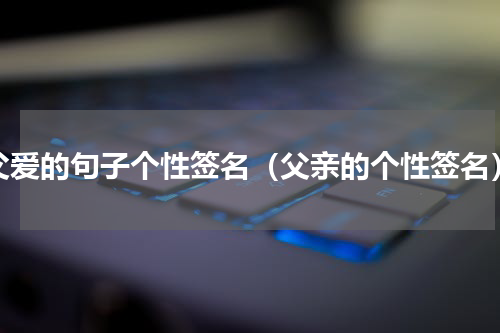 父爱的句子个性签名（父亲的个性签名）