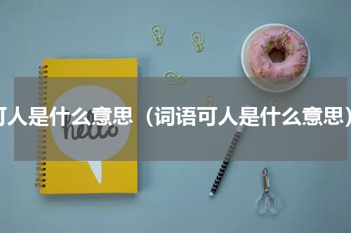 可人是什么意思（词语可人是什么意思）