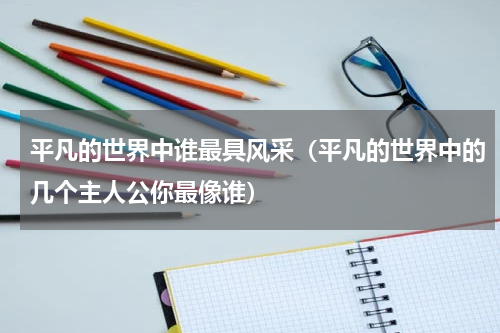 平凡的世界中谁最具风采（平凡的世界中的几个主人公你最像谁）