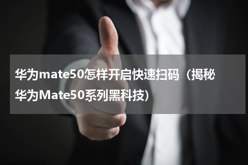 华为mate50怎样开启快速扫码（揭秘华为Mate50系列黑科技）