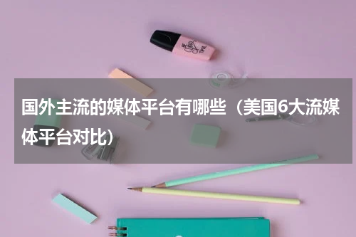 国外主流的媒体平台有哪些（美国6大流媒体平台对比）
