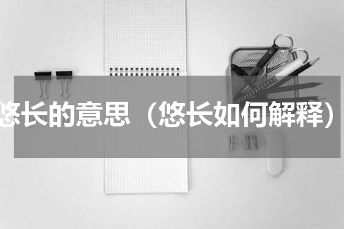 悠长的意思（悠长如何解释）