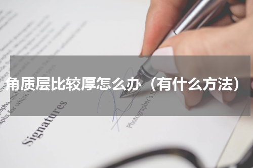 角质层比较厚怎么办（有什么方法）