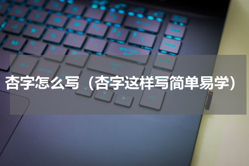杏字怎么写（杏字这样写简单易学）