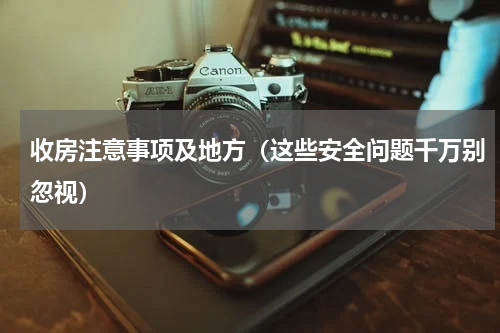 收房注意事项及地方（这些安全问题千万别忽视）
