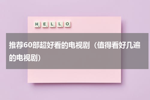 推荐60部超好看的电视剧（值得看好几遍的电视剧）