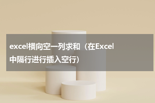 excel横向空一列求和（在Excel中隔行进行插入空行）