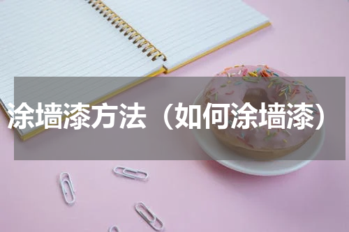 涂墙漆方法（如何涂墙漆）