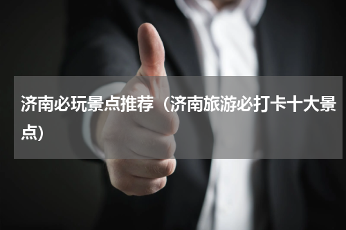 济南必玩景点推荐（济南旅游必打卡十大景点）