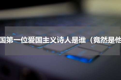 我国第一位爱国主义诗人是谁（竟然是他）