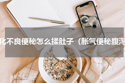 消化不良便秘怎么揉肚子（胀气便秘腹泻）