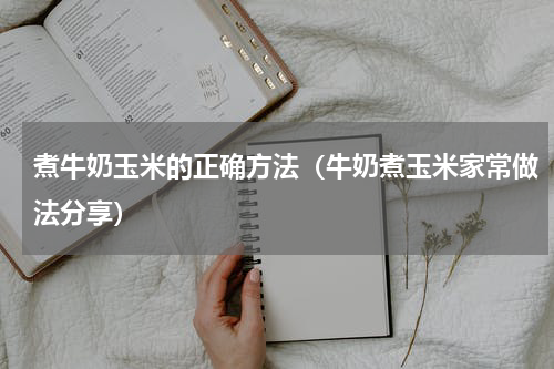 煮牛奶玉米的正确方法（牛奶煮玉米家常做法分享）