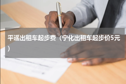平遥出租车起步费（宁化出租车起步价5元）