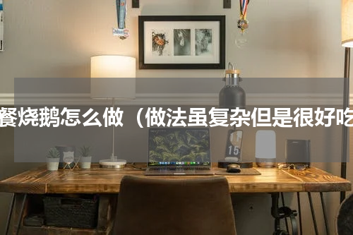 快餐烧鹅怎么做（做法虽复杂但是很好吃）