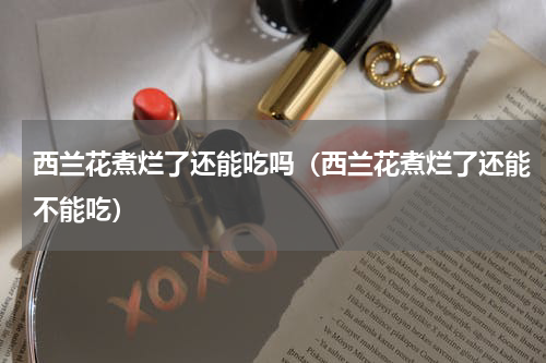 西兰花煮烂了还能吃吗（西兰花煮烂了还能不能吃）