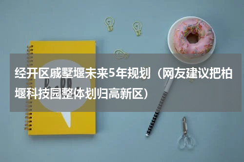经开区戚墅堰未来5年规划（网友建议把柏堰科技园整体划归高新区）