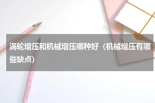 涡轮增压和机械增压哪种好（机械增压有哪些缺点）